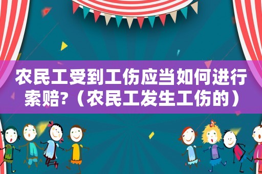 農(nóng)民工受到工傷應當如何進行索賠?（農(nóng)民工發(fā)生工傷的）
