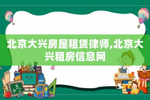 北京大興房屋租賃律師,北京大興租房信息網(wǎng)