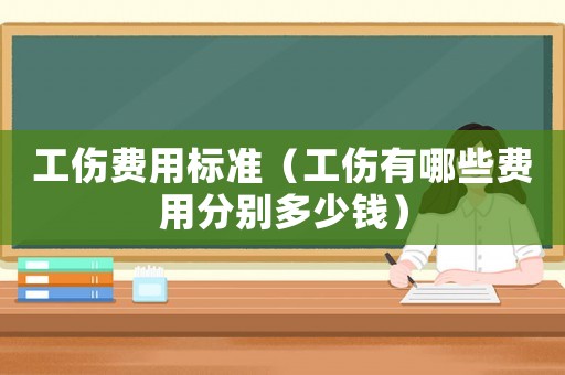 工傷費用標(biāo)準(zhǔn)（工傷有哪些費用分別多少錢）