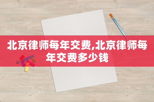 北京律師每年交費,北京律師每年交費多少錢