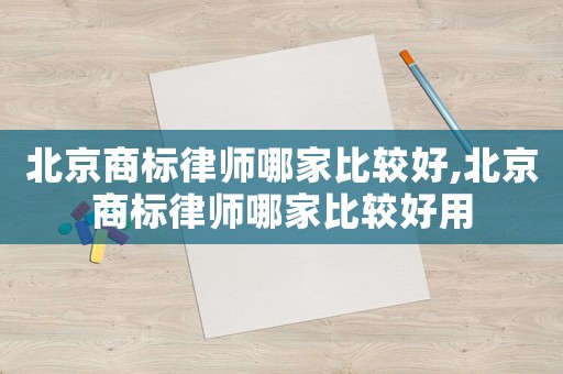 北京商標(biāo)律師哪家比較好,北京商標(biāo)律師哪家比較好用
