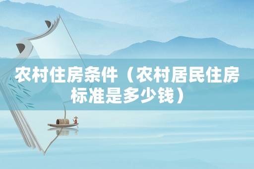 農(nóng)村住房條件（農(nóng)村居民住房標(biāo)準(zhǔn)是多少錢）