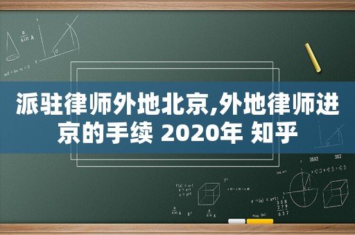 派駐律師外地北京,外地律師進京的手續(xù) 2020年 知乎