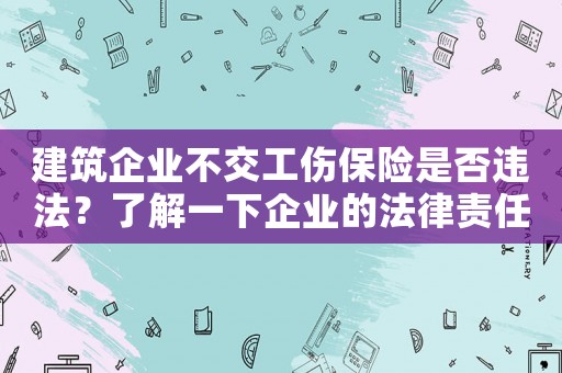 建筑企業(yè)不交工傷保險是否違法？了解一下企業(yè)的法律責任及應對步驟