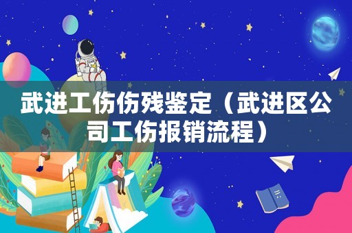 武進工傷傷殘鑒定（武進區(qū)公司工傷報銷流程）