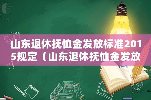 山東退休撫恤金發(fā)放標(biāo)準(zhǔn)2015規(guī)定（山東退休撫恤金發(fā)放標(biāo)準(zhǔn)2015）