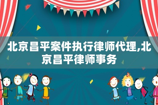 北京昌平案件執(zhí)行律師代理,北京昌平律師事務(wù)