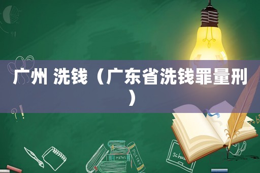 廣州 洗錢（廣東省洗錢罪量刑）