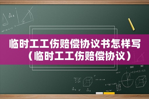 臨時工工傷賠償協(xié)議書怎樣寫（臨時工工傷賠償協(xié)議）