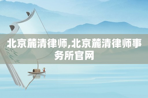 北京麓清律師,北京麓清律師事務(wù)所官網(wǎng)