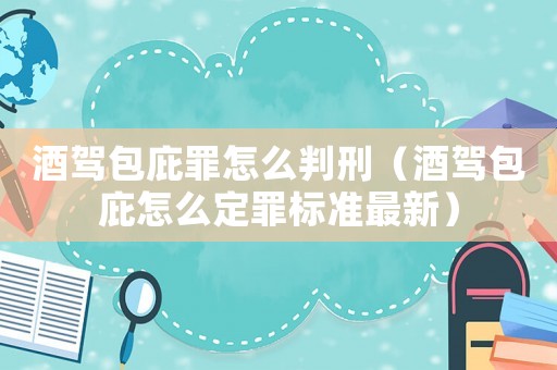 酒駕包庇罪怎么判刑（酒駕包庇怎么定罪標(biāo)準(zhǔn)最新）
