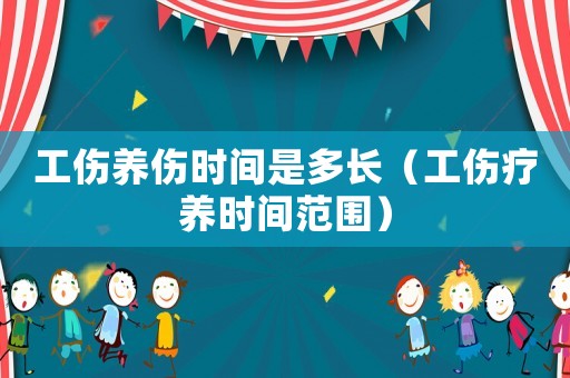 工傷養(yǎng)傷時(shí)間是多長（工傷療養(yǎng)時(shí)間范圍）