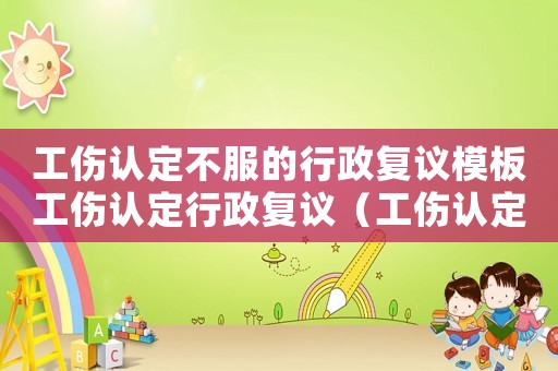 工傷認(rèn)定不服的行政復(fù)議模板工傷認(rèn)定行政復(fù)議（工傷認(rèn)定決定書行政復(fù)議范例）