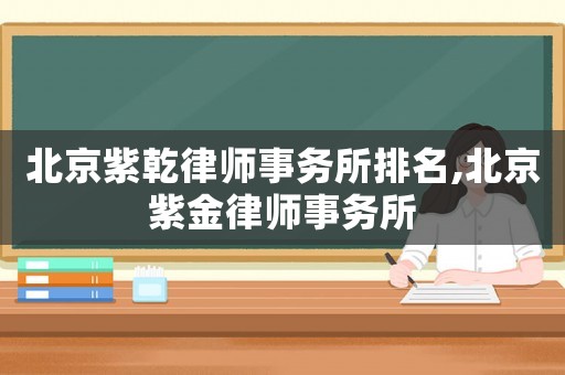 北京紫乾律師事務(wù)所排名,北京紫金律師事務(wù)所