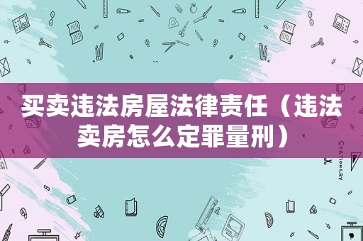 買賣違法房屋法律責(zé)任（違法賣房怎么定罪量刑）