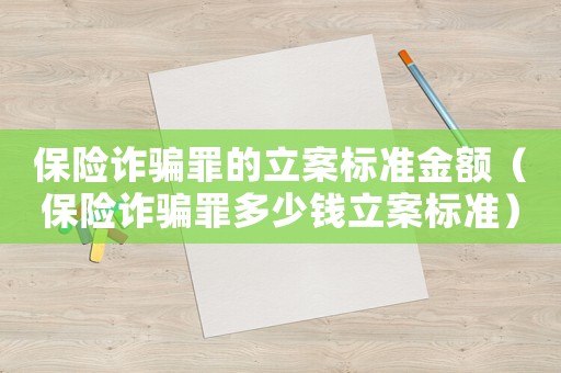 保險詐騙罪的立案標準金額（保險詐騙罪多少錢立案標準）