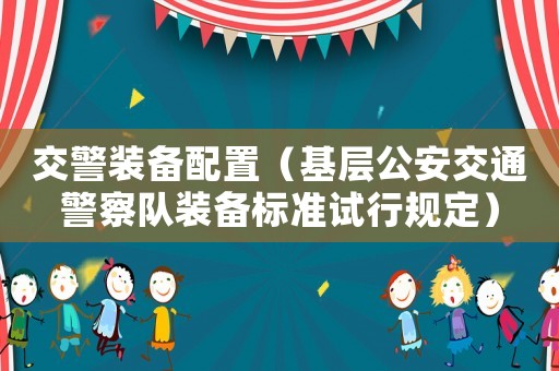 交警裝備配置（基層公安交通警察隊(duì)裝備標(biāo)準(zhǔn)試行規(guī)定）