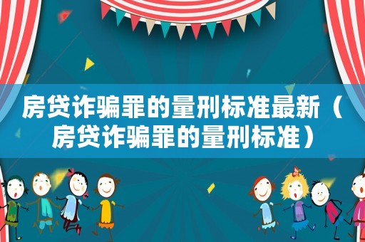 房貸詐騙罪的量刑標(biāo)準(zhǔn)最新（房貸詐騙罪的量刑標(biāo)準(zhǔn)）
