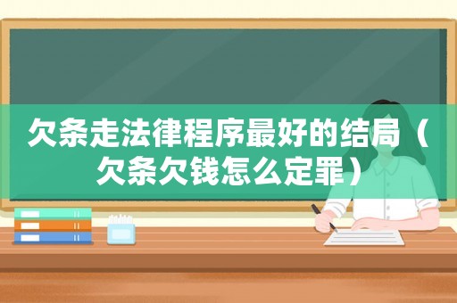 欠條走法律程序最好的結(jié)局（欠條欠錢怎么定罪）
