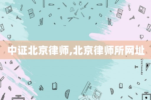 中證北京律師,北京律師所網(wǎng)址