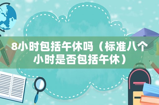8小時包括午休嗎（標(biāo)準(zhǔn)八個小時是否包括午休）