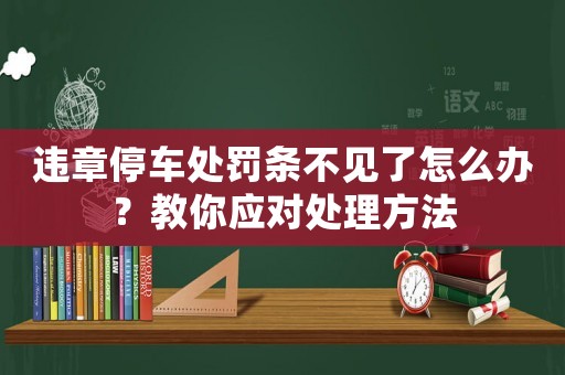 違章停車(chē)處罰條不見(jiàn)了怎么辦？教你應(yīng)對(duì)處理方法