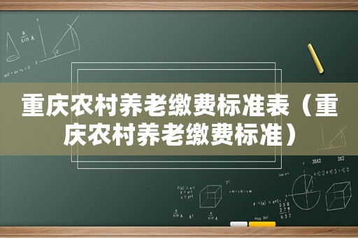 重慶農(nóng)村養(yǎng)老繳費標(biāo)準(zhǔn)表（重慶農(nóng)村養(yǎng)老繳費標(biāo)準(zhǔn)）