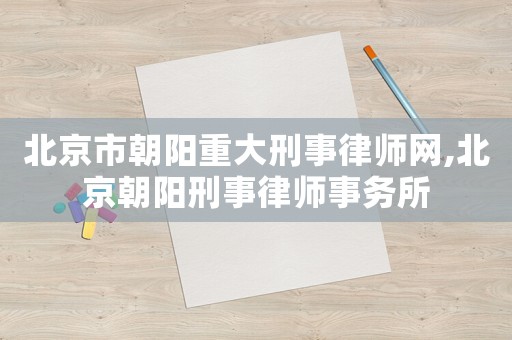 北京市朝陽重大刑事律師網(wǎng),北京朝陽刑事律師事務(wù)所