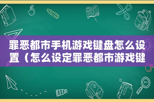 罪惡都市手機(jī)游戲鍵盤怎么設(shè)置（怎么設(shè)定罪惡都市游戲鍵盤）