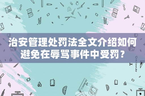 治安管理處罰法全文介紹如何避免在辱罵事件中受罰？
