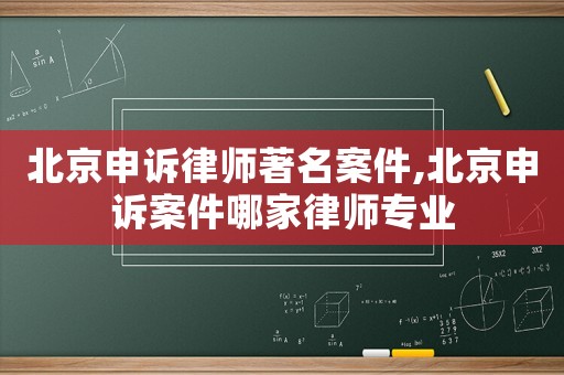 北京申訴律師著名案件,北京申訴案件哪家律師專業(yè)