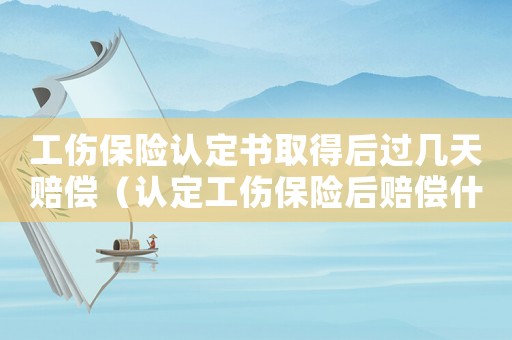 工傷保險認定書取得后過幾天賠償（認定工傷保險后賠償什么）