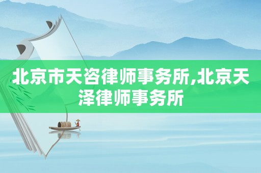 北京市天咨律師事務(wù)所,北京天澤律師事務(wù)所