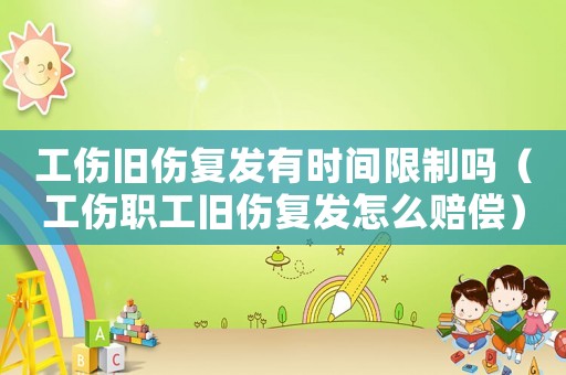工傷舊傷復(fù)發(fā)有時間限制嗎（工傷職工舊傷復(fù)發(fā)怎么賠償）