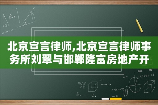 北京宣言律師,北京宣言律師事務(wù)所劉翠與邯鄲隆富房地產(chǎn)開發(fā)有限公司