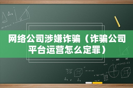 網(wǎng)絡(luò)公司涉嫌詐騙（詐騙公司平臺(tái)運(yùn)營(yíng)怎么定罪）
