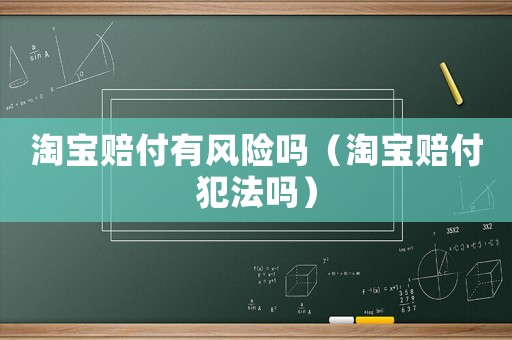 淘寶賠付有風(fēng)險嗎（淘寶賠付犯法嗎）