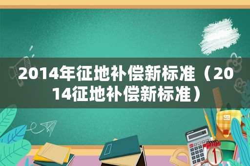 2014年征地補償新標(biāo)準(zhǔn)（2014征地補償新標(biāo)準(zhǔn)）