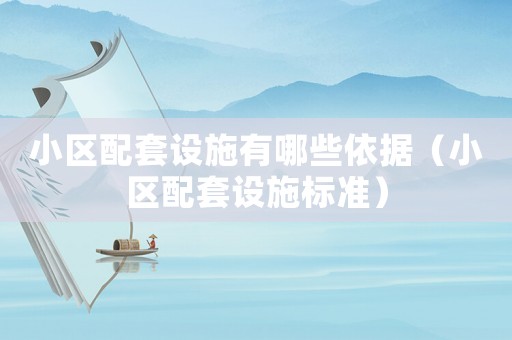 小區(qū)配套設(shè)施有哪些依據(jù)（小區(qū)配套設(shè)施標(biāo)準(zhǔn)）