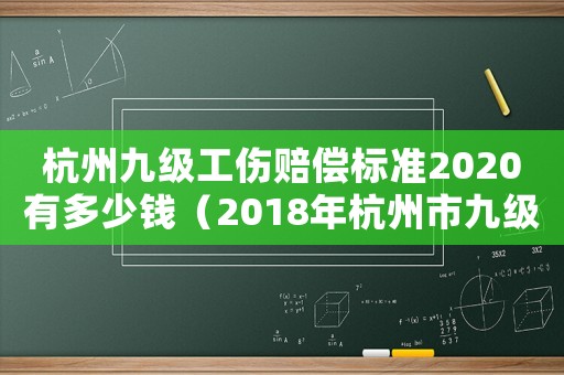 杭州九級工傷賠償標(biāo)準(zhǔn)2020有多少錢（2018年杭州市九級工傷賠償標(biāo)準(zhǔn)）
