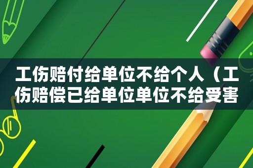 工傷賠付給單位不給個(gè)人（工傷賠償已給單位單位不給受害人）