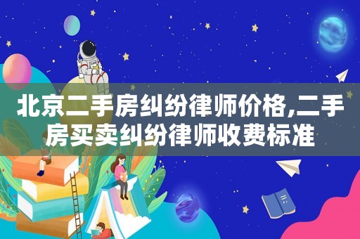 北京二手房糾紛律師價(jià)格,二手房買賣糾紛律師收費(fèi)標(biāo)準(zhǔn)
