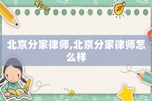 北京分家律師,北京分家律師怎么樣