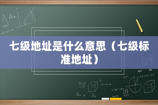 七級(jí)地址是什么意思（七級(jí)標(biāo)準(zhǔn)地址）