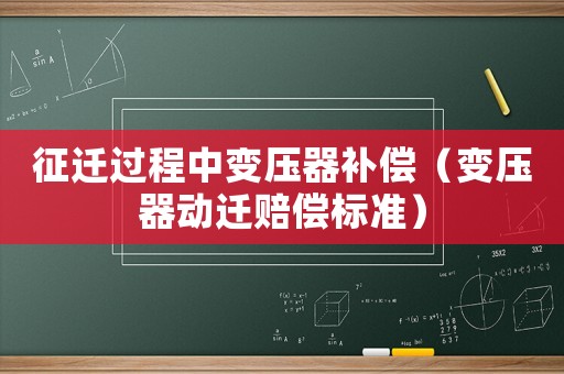 征遷過程中變壓器補償（變壓器動遷賠償標(biāo)準(zhǔn)）