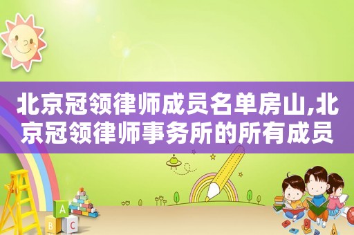 北京冠領(lǐng)律師成員名單房山,北京冠領(lǐng)律師事務(wù)所的所有成員名單