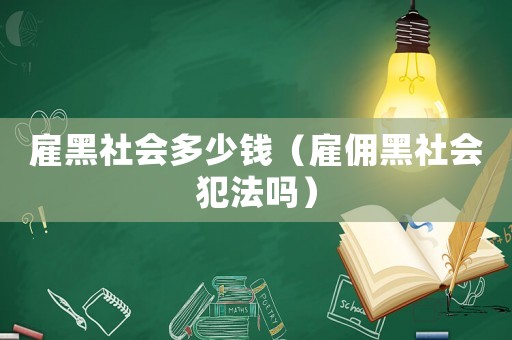 雇黑社會(huì)多少錢（雇傭黑社會(huì)犯法嗎）