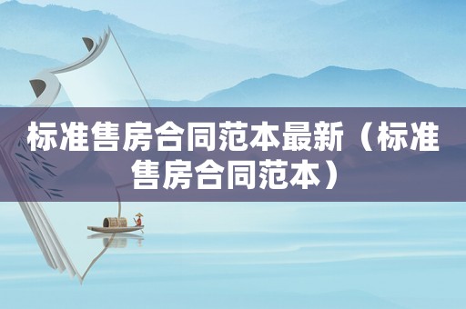 標(biāo)準(zhǔn)售房合同范本最新（標(biāo)準(zhǔn)售房合同范本）