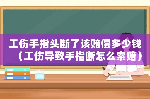 工傷手指頭斷了該賠償多少錢（工傷導(dǎo)致手指斷怎么索賠）