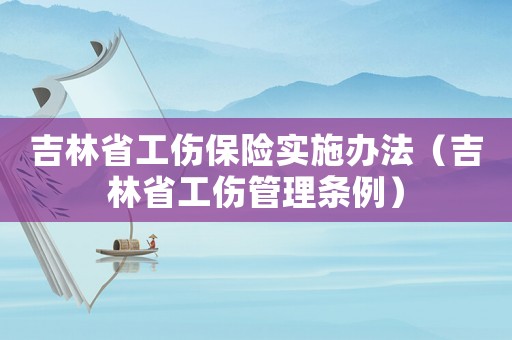 吉林省工傷保險實施辦法（吉林省工傷管理條例）